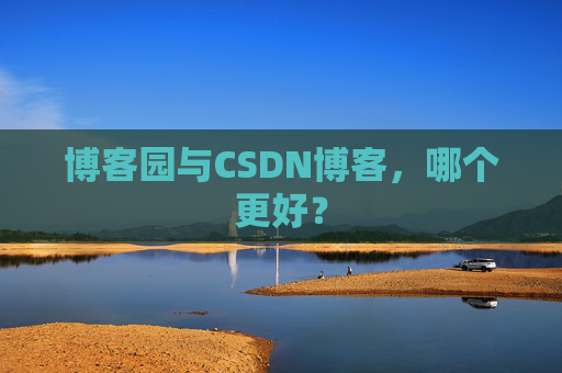 博客园与CSDN博客，哪个更好？