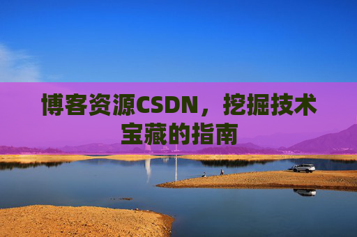博客资源CSDN，挖掘技术宝藏的指南