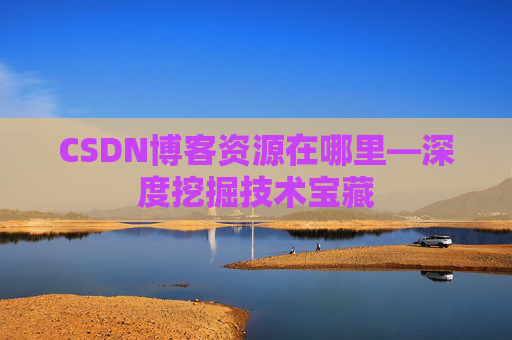 CSDN博客资源在哪里—深度挖掘技术宝藏