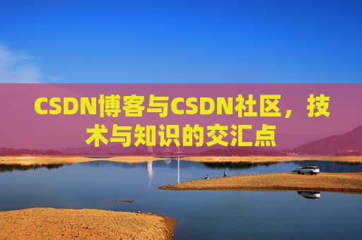 CSDN博客与CSDN社区，技术与知识的交汇点